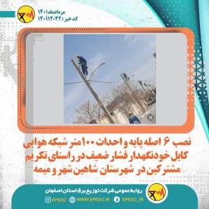 نصب 6اصله پایه واحداث 100متر شبکه هوایی کابل خودنگهدار فشار ضعیف در راستای تکریم مشترکین در شهرستان شاهین شهر ومیمه