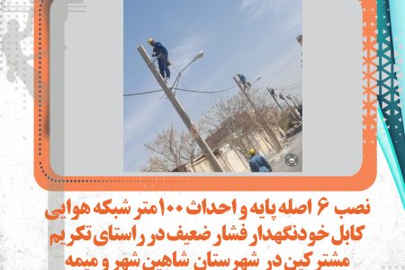 نصب 6اصله پایه واحداث 100متر شبکه هوایی کابل خودنگهدار فشار ضعیف در راستای تکریم مشترکین در شهرستان شاهین شهر ومیمه