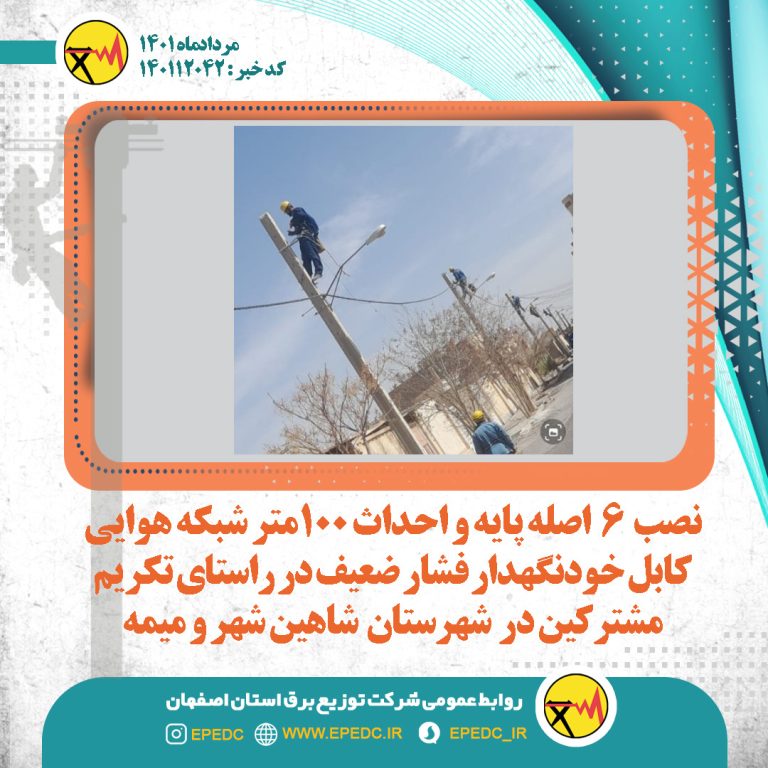 نصب 6اصله پایه واحداث 100متر شبکه هوایی کابل خودنگهدار فشار ضعیف در راستای تکریم مشترکین در شهرستان شاهین شهر ومیمه