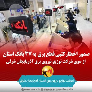 شرکت توزیع نیروی برق آذربایجان شرقی به ۳۷ شعبه بانک اخطار کتبی قطع برق صادر کرد