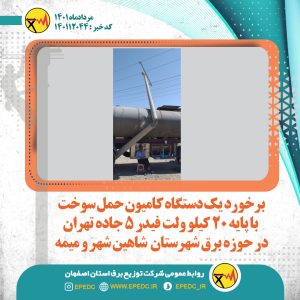 برخورد یک دستگاه کامیون حمل سوخت با پایه 20کیلوولت فیدر 5جاده تهران در حوزه شهرستان شاهین شهر ومیمه