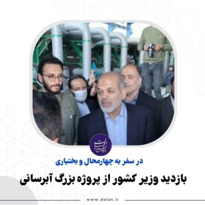 بازدید وزیر کشور از پروژه بزرگ آبرسانی در چهارمحال و بختیاری