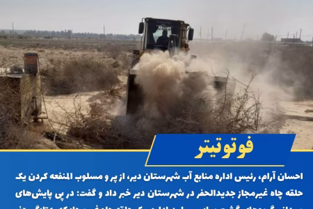 پرکردن یک حلقه چاه غیرمجاز جدیدالحفر در شهرستان دیر